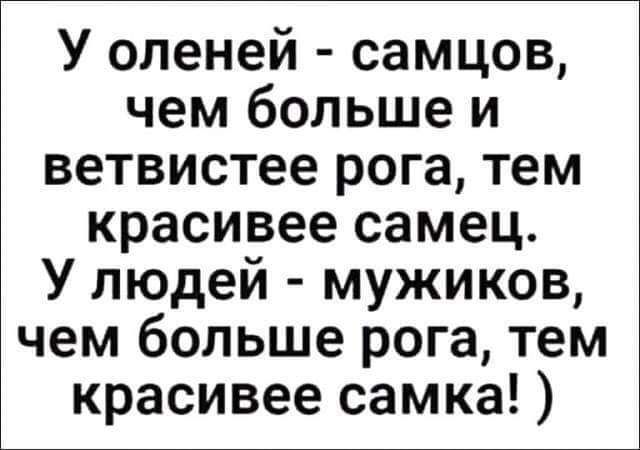 У оленей самцов чем больше и ветвистее рога тем красивее самец У людей мужиков чем больше рога тем красивее самка