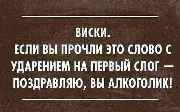 ВИСКИ ЕСЛИ ВЫ ПРОЧЛИ ЭТО СЛОВО С УДАРЕНИЕМ НА ПЕРВЫЙ СЛОГ ПОЗДРАВЛЯЮ ВЫ АЛКОГОЛИК