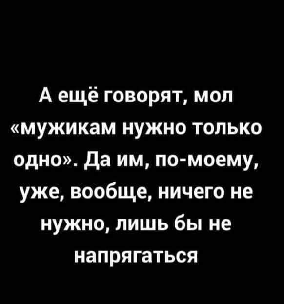 А ещё говорят мол мужикам нужно только одно да им по моему уже вообще ничего не нужно лишь бы не напрягаться