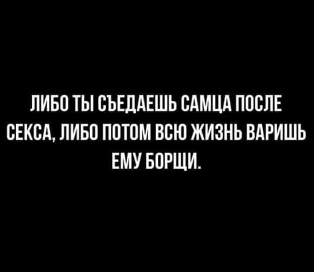 ЛИБО ТЫ ОЪЕПАЕШЬ ОАМЦА ПОСЛЕ СЕКСА ЛИБО ПОТОМ ВСЮ ЖИЗНЬ ВАРИШЬ ЕМУ БОРЩИ