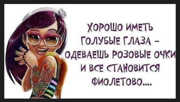 ХОРОШО ИМЕТЬ ГОЛУБЫЕ ГЛАЗА ОДЕВАЕШЪ РОЗОВЫЕ ОЧКИ И ВСЕ СГАНОВИТСЯ ФИОЛЕТОВО