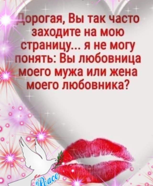 дорогая Вы так часто заходите на мою страницу я не могу понять Вы любовница го мужа или жена моего любовника