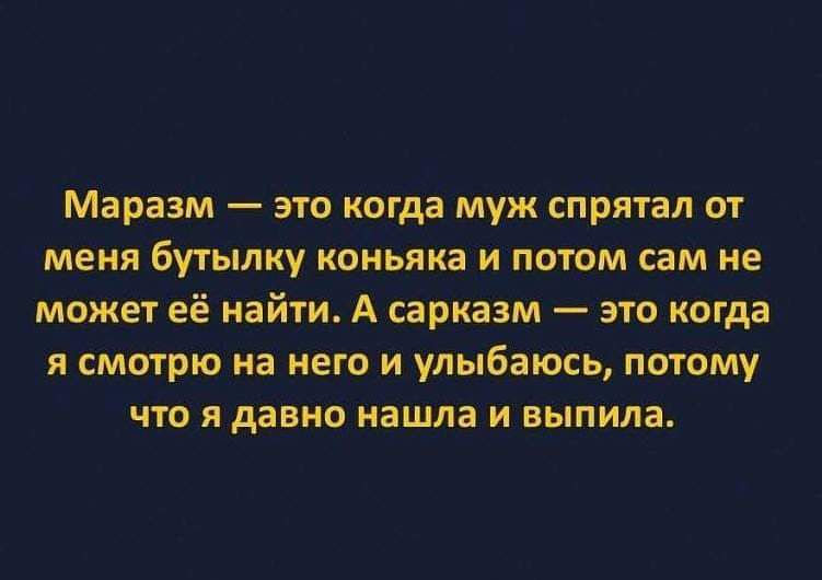 Маразм это когда муж спрятал от меня бутылку коньяка и потом сам не может её найти А сарказм это когда я смотрю на него и улыбаюсь потому что я давно нашла и выпила