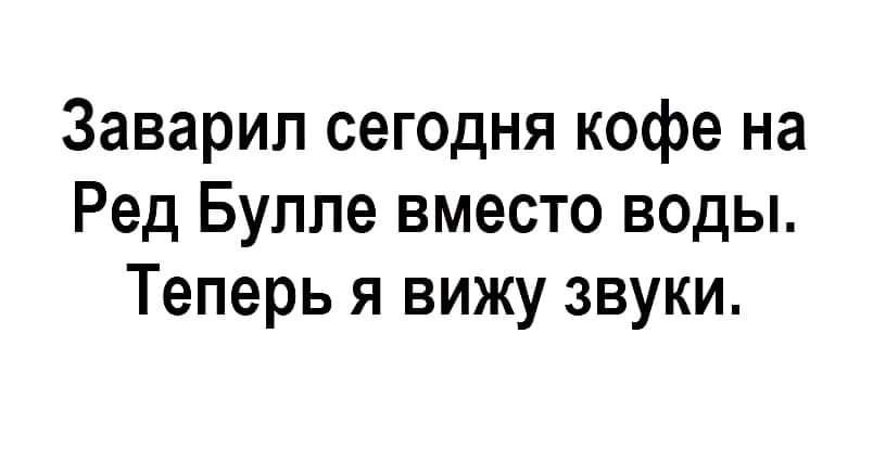 Заварип сегодня кофе на Ред Булле вместо воды Теперь я вижу звуки