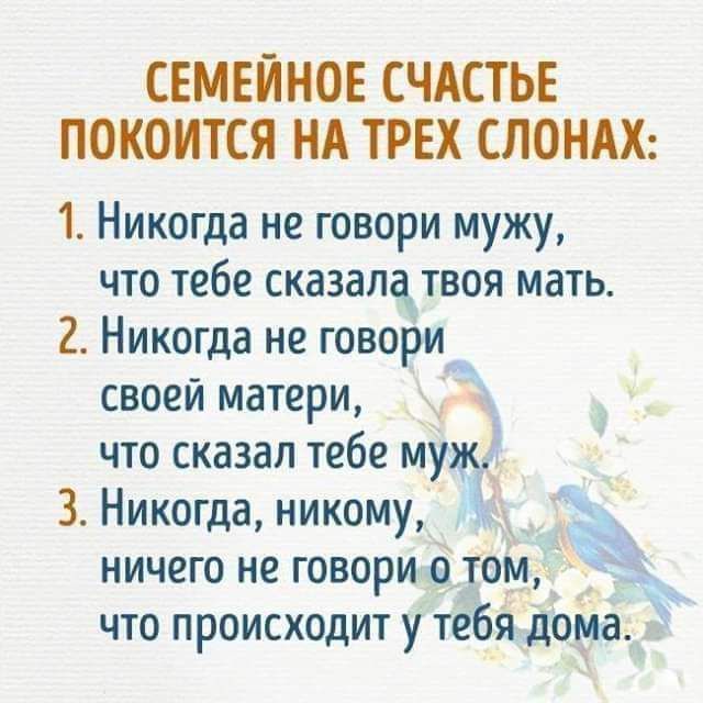 СЕМЕЙНОЕ СЧАСТЬЕ ПОКОИТСЯ НА ТРЕХ СЛОНАХ 1 Никогда не говори мужу что тебе сказапатвоя мать 2 Никогда не говори своей матери что сказал тебе муж 3 Никогда никому ЁЁ ничего не говорит том что происходит у тебя дома