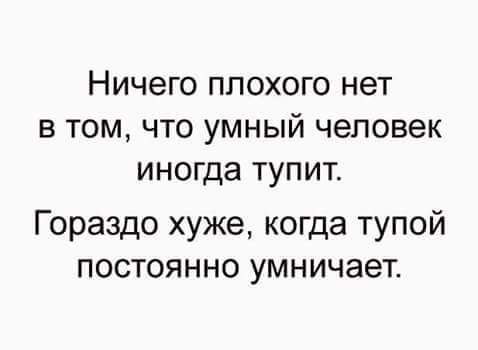 Ничего плохого нет в том что умный человек иногда тупит Гораздо хуже когда тупой постоянно умничает