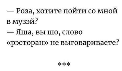 Роза хотите пойти со мной в музэй Яша вы шо слово рэсторан не выговариваете