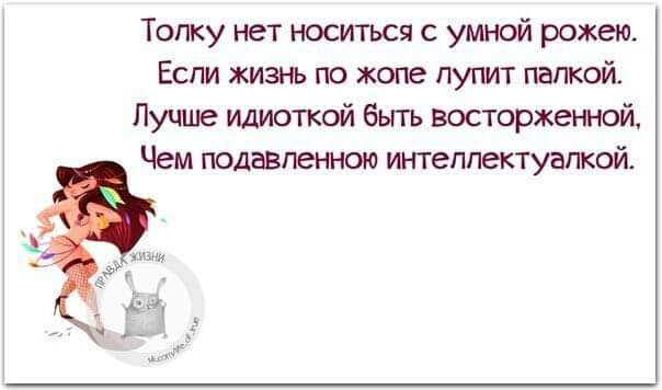 Топку нет носиться с умной рожею Если жизь по жопе пугит папкой Лучше идюткой быть восторжеичой Чем подапенною интеллектуалкой