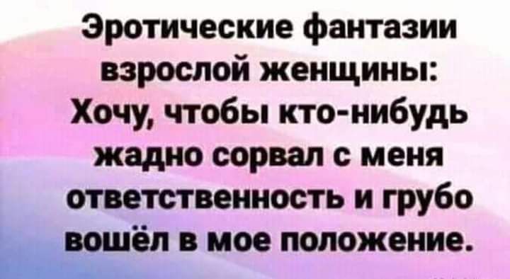 Эротические фантазии взрослой женщины Хочу чтобы кто нибудь жадно сорвал меня ответственность и грубо _ пошёл в мое положение