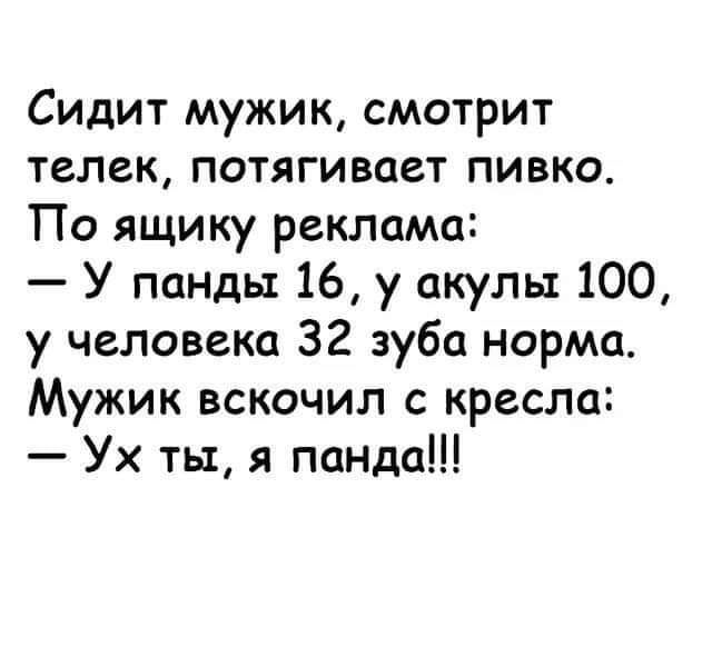 Сидит мужик смотрит телек потягивает пивко По ящику реклама У панды 16 у акулы 100 у человека 32 зуба норма Мужик вскочил с кресла Ух ты я панда