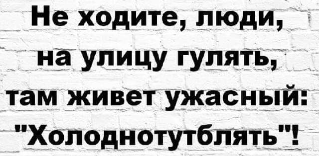 Не ходите люди На УПИЦУ ГУЛЯТЬ там живет ужасный Холоднотутбпятьі