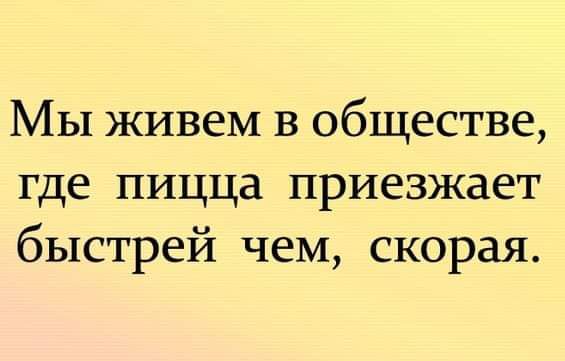 Мы живем в обществе где пицца приезжает быстрей чем скорая