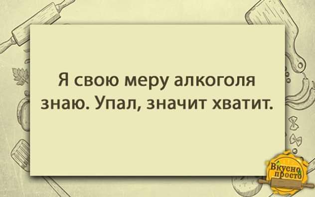 Я СВОЮ меру ЭЛКОГОЛЯ знаю Упал значит хватит