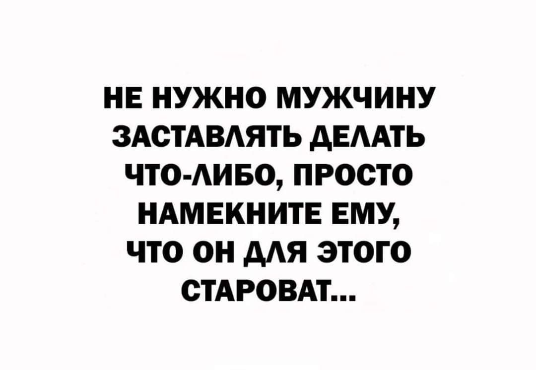 НЕ НУЖНО МУЖЧИНУ ЗАСТАВАЯТЬ АЕААТЬ ЧТО АИБО ПРОСТО НАМЕКНИТЕ ЕМУ ЧТО ОН МЯ ЭТОГО СТАРОВАТ