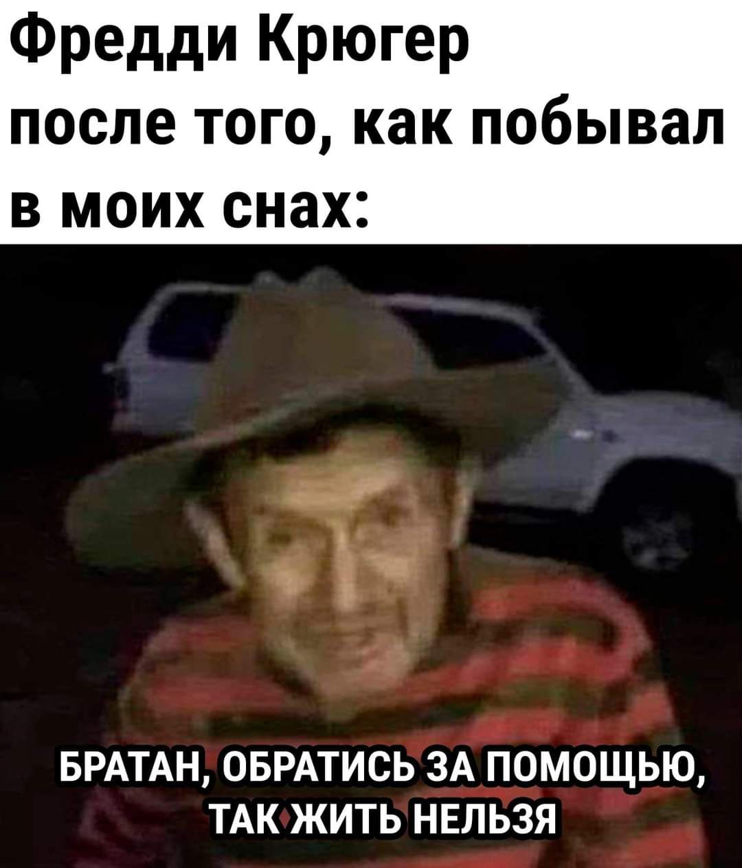 Фредди Крюгер после того как побывал в моих снах БРАТАН ОБРАТИСЬ ЗА ПОМОЩЬЮ ТАК ЖИТЬ НЕЛЬЗЯ