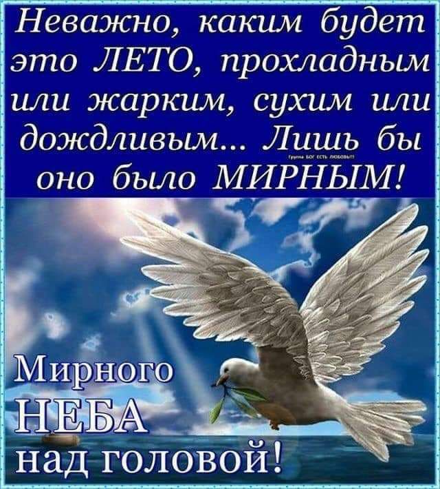 Неважно каким будет это ЛЕТО прохладным или жарким сухим или дождливым Лишь бы оно было МИРНЬ1М над головой