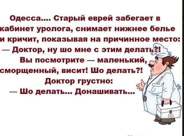 Одесса Старый еврей забегает в кабинет уролога снимает нижиео белье и кричит покавыивя на при шипов место доктор ну шо мне с этим делат Вы посмотрите мшоиький смарщеииый висит Шо дело доктор грустно Шо делать папаши ять