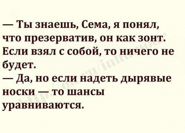 Ты знаешь Сема я понял что презерватив он как зонт Если взял с собой то ничего не будет да но если надеть дырявые носки то шансы уравниваются