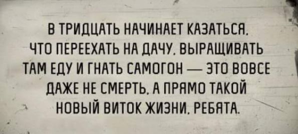 В ТРИДЦАТЬ НАЧИНАЕТ КАЗАТЬСА 1 ЧТО ПЕРЕЕХАТЬ НА ПАЧУ ВЫРАЩИВАТЬ ТАМ Еду И ГНАТЬ ЕАМОГПН ЭТП ВПВЕЕ ЦАЖЕ НЕ СМЕРТЬТ А ПРНМП ТАКОЙ НОВЫЙ ВИТОК ЖИЗНИ РЕБНТА