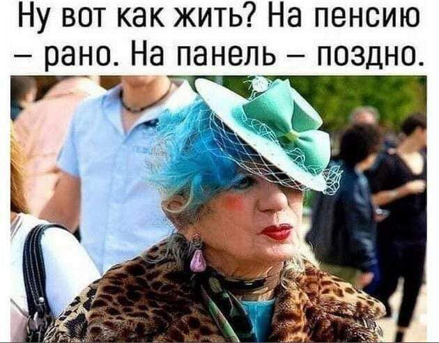 Ну вот как жить На пенсию рано На панель поздно