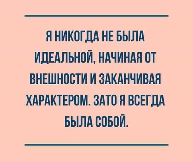 Я НИКВГЦА НЕ БЫЛА ИДЕАЛЬНПЙ НАЧИНАЯ 0Т ВНЕШНПСТИ И ЗАКАНЧИВАЯ ХАРАКТЕРПМ ЗАТП Я ВСЕГДА БЫЛА СОБОЙ