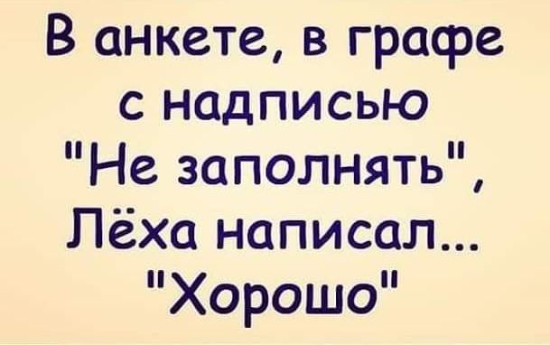 В анкете в графе с надписью Не заполнять Лёха написал Хорошо