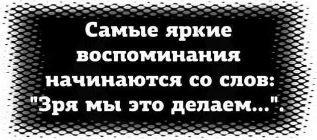 Самые яркие воспоминания начинаются со слов Зря мы это делаем