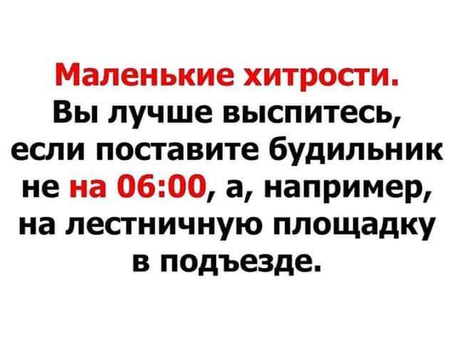 Маленькие хитрости Вы лучше выспитесь если поставите будильник не на 0600 а например на лестничную площадку в подъезде