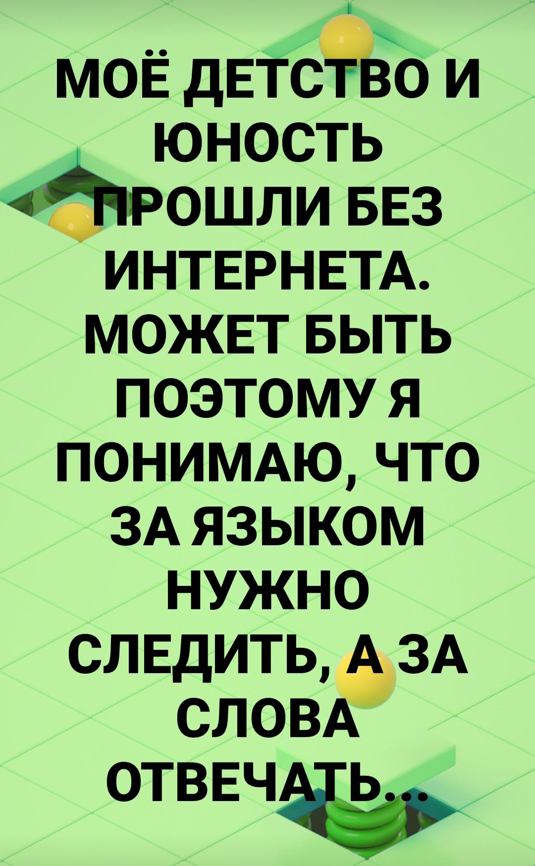 моЁ дЕтс9во и юность ошли БЕЗ ИНТЕРНЕТА можвт выть поэтому я ПОНИМАЮ что ЗА языком нужно следить ЗА СЛОВА ОТВЕЧЪ