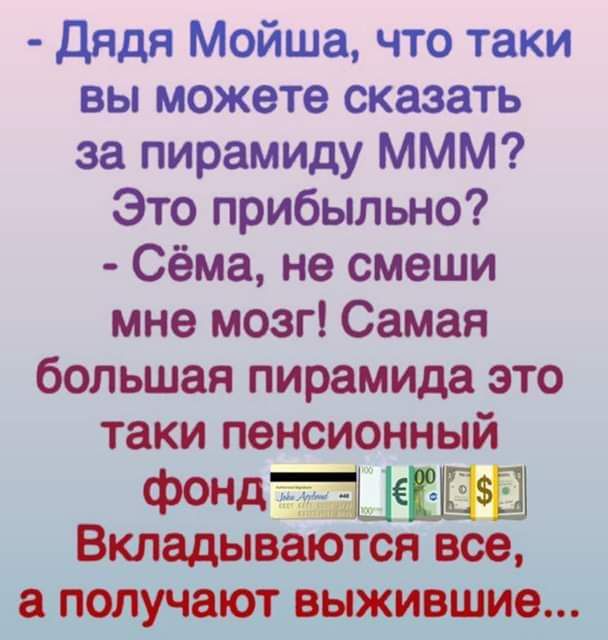 Дядя Мойша что таки вы можете сказать за пирамиду МММ Это прибыльно Сёма не смеши мне мозг Самая большая пирамида это таки пенсионный