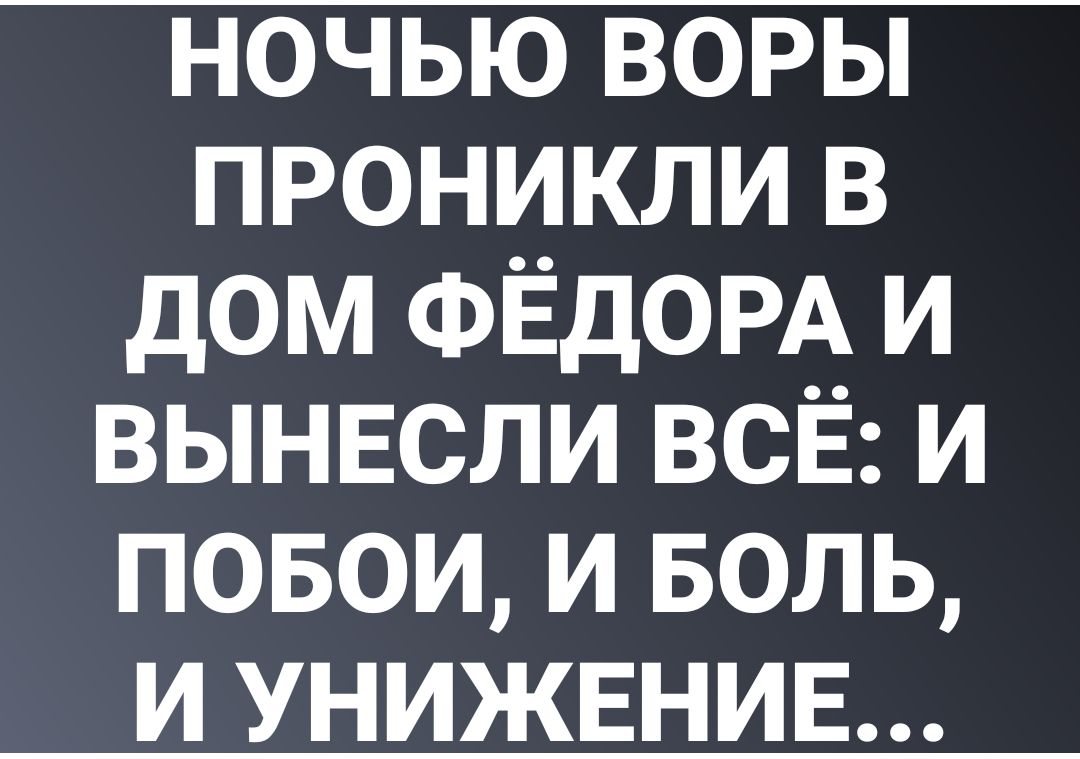 ночью воры проникли в дом ФЁДОРА и вынвсли всЁ и повои и БОЛЬ и унижвнив