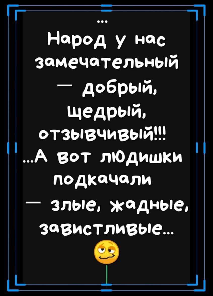 ГГ Т Народ у нас замечательный добрый щедрый отзывчивый А Вот пЮдишки подкачали злые жадные загистливые і 41