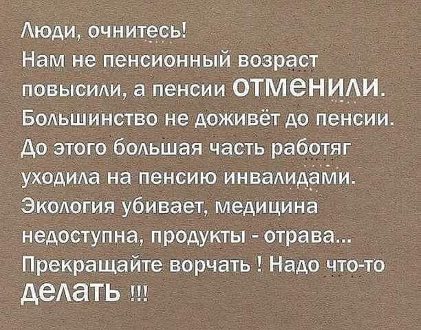 Аюди очнитесь Нам не пенсионный возраст повысиди а пенсии ОТМЭНИАИ БОАьшинство не доживёт до пенсии До этого большая часть работяг уходила на пенсию инваАидУЁзпли Экология убивает медицина недоступна продукты отрава Прекращайте ворчать Надо чтото АВАаТЬ