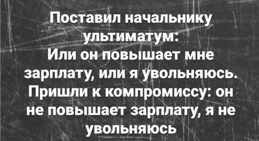 ПОСТЗВИП начальнику ультиматум Или он повышает мне зарплату или я Увольняюсь Пришли к компромиссу он не повышает зарплату я не увольняюсь