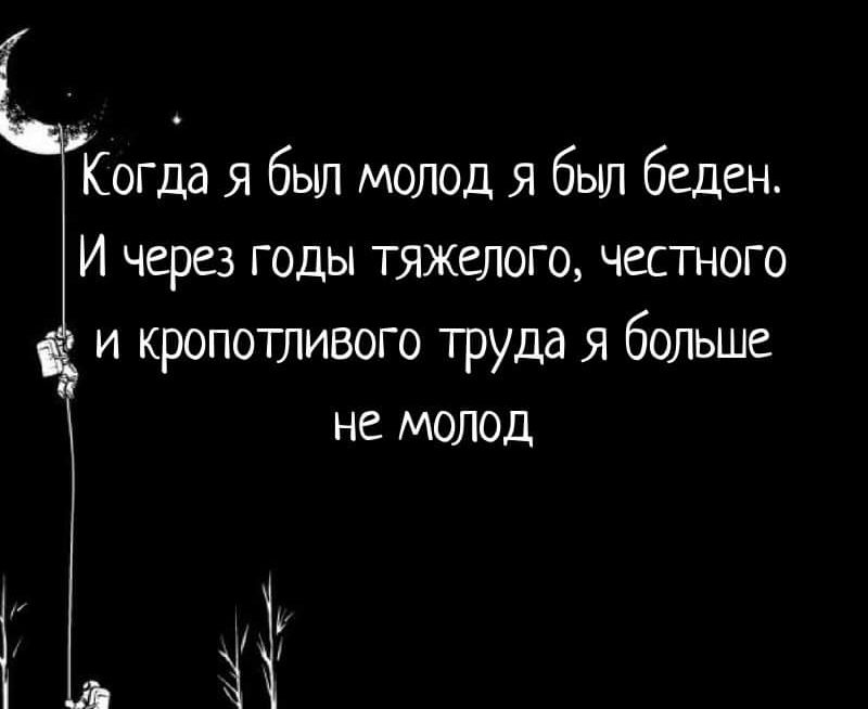 Когда Я был молод я был беден И через годы тяжелого честного и кропотливого труда 51 больше не молод