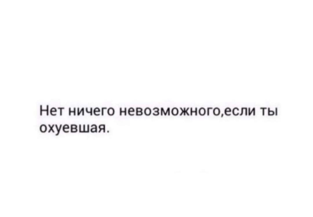 Нет НИЧЕГО невозможиощеспи ТЫ ОХУЕВШЭЯ