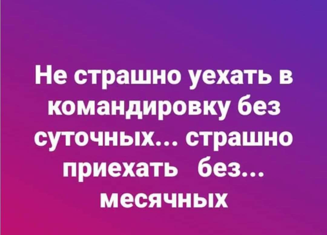 Не страшно уехать в командировку без суточных страшно приехать без месячных