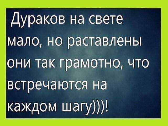 Дураков На светё мало но раставлены они так грамотно что встречаются на каждом шагу