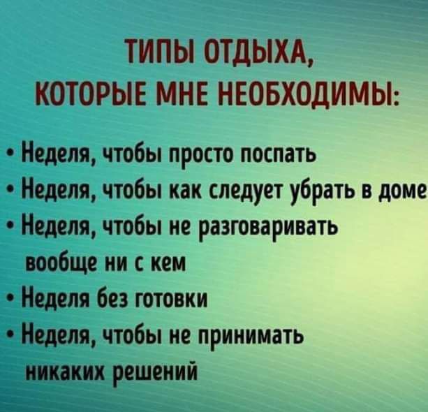 ТИПЫ ОТДЫХА КОТОРЫЕ МНЕ НЕОБХОДИМЫ Неделя чтобы просто поспать Неделя чтобы как следует убрать в доме Неделя чтобы не разговаривать вообще ии иен Неделя без готовки Неделя чтобы ие принимать __ липких решений за