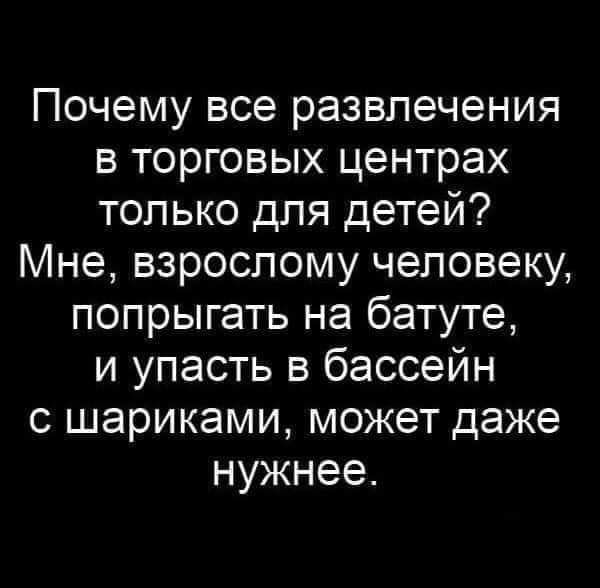 Почему все развлечения в торговых центрах только для детей Мне взрослому человеку попрыгать на батуте и упасть в бассейн с шариками может даже нужнее