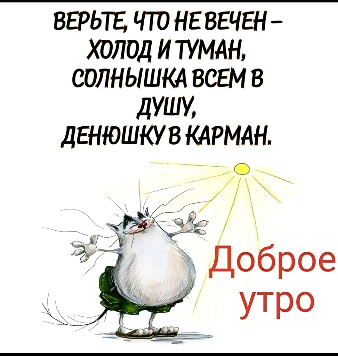 ВЕРЬТЕ ЧТО НЕ ВЕЧЕН ХОЛОД И ТУМАН СОЛНЫШКА ВСЕМ В дУШУ дЕНЮШКУ В КАРМАН