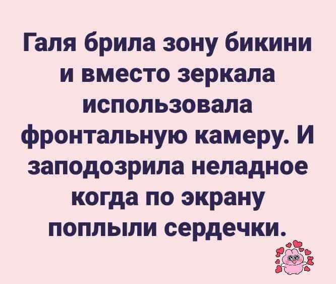 Галя брила зону бикини и вместо зеркала использовала фронтальную камеру И заподозрила неладное когда по экрану поплыли сердечки ё гс