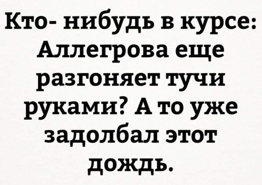 Кто нибудь в курсе Аллегрова еще разгоняет тучи руками А то уже задолбал этот дождь