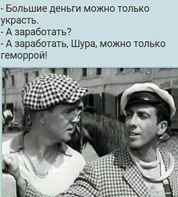 Большие деньги можно только украсть А заработать А заработать Шура можно только геморрой