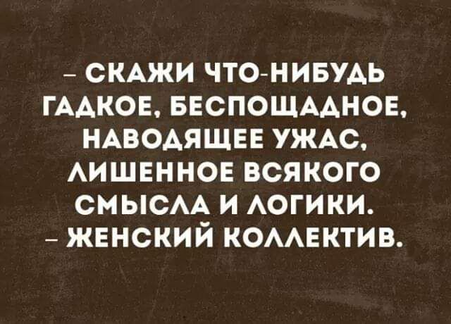 СКАЖИ ЧТОНИБУАЬ ГААКОЕ БЕСПОЩААНОЕ НАВОАЯЩЕЕ УЖАС АИШЕННОЕ ВСЯКОГО СМЫСАА И АОГИКИ ЖЕНСКИЙ КОААЕКТИВ