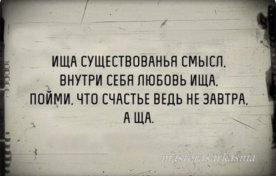 ИЩА ЕУЩЕСТВОВАНЬН СМЫСЛ ВНУТРИ ЕБН ПЮБПВЬ ИЩА ППЙМИ ЧТО СЧАСТЬЕ ВЕДЬ НЕ ЗАВТРА ЩА