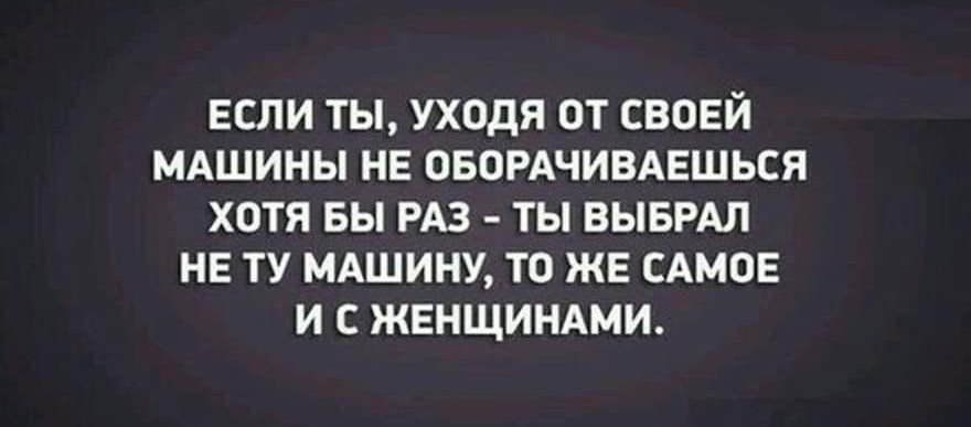 ЕСЛИ ТЫ УХОдЯ ОТ СВОЕЙ МАШИНЫ НЕ ОБОРАЧИВАЕШЬСЯ ХОТЯ БЫ РАЗ ТЫ ВЫБРАН НЕ ТУ МАШИНУ ТО ЖЕ САМПЕ и С ЖЕНЩИНАМИ