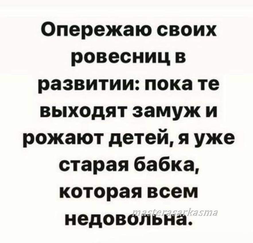 Опережаю своих ровесниц в развитии пока те выходят замуж и рожают детей я уже старая бабка которая всем недовольна