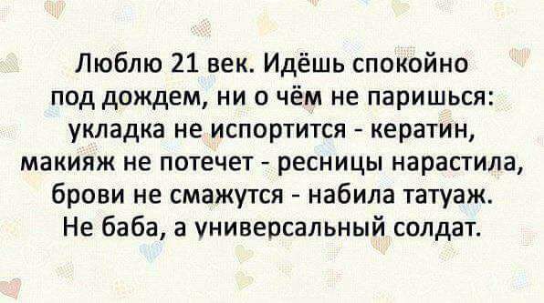 Люблю 21 век Идёшь спокойно под дождем ни о чём не паришься укладка не испортится кератин макияж не потечет ресницы нарастила брови не смажутся набила татуаж Не баба а универсальный солдат