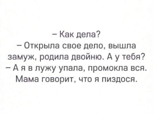 Как дела Открыла свое дело вышла замуж родила двойню А у тебя А я в лужу упала промокла всп Мама говорит что я пиздосп